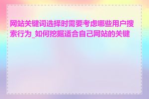 网站关键词选择时需要考虑哪些用户搜索行为_如何挖掘适合自己网站的关键词