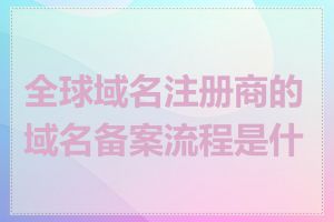 全球域名注册商的域名备案流程是什么