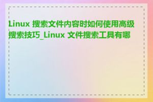 Linux 搜索文件内容时如何使用高级搜索技巧_Linux 文件搜索工具有哪些