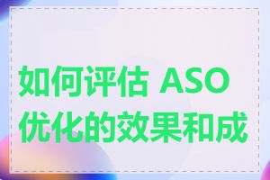 如何评估 ASO 优化的效果和成效