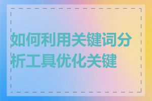 如何利用关键词分析工具优化关键词