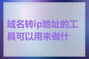 域名转ip地址的工具可以用来做什么