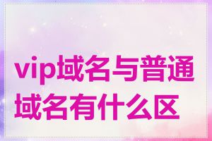 vip域名与普通域名有什么区别