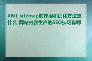 XML sitemap的作用和优化方法是什么_网站内容生产的SEO技巧有哪些