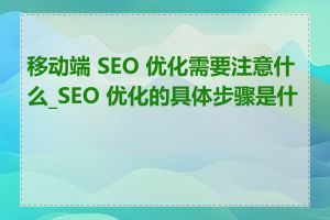 移动端 SEO 优化需要注意什么_SEO 优化的具体步骤是什么