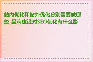 站内优化和站外优化分别需要做哪些_品牌建设对SEO优化有什么影响