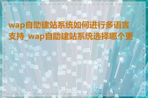 wap自助建站系统如何进行多语言支持_wap自助建站系统选择哪个更好