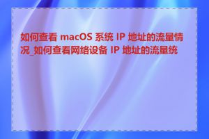 如何查看 macOS 系统 IP 地址的流量情况_如何查看网络设备 IP 地址的流量统计