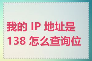 我的 IP 地址是 138 怎么查询位置