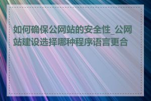 如何确保公网站的安全性_公网站建设选择哪种程序语言更合适