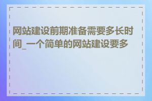 网站建设前期准备需要多长时间_一个简单的网站建设要多久