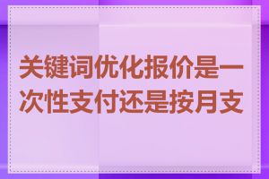 关键词优化报价是一次性支付还是按月支付