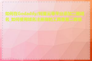 如何在Godaddy/阿里云等平台添加二级域名_如何使用域名注册商的工具查看二级域名