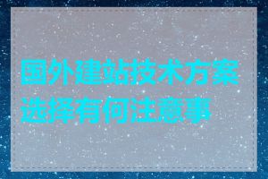 国外建站技术方案选择有何注意事项