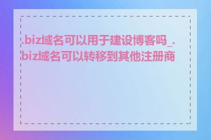 .biz域名可以用于建设博客吗_.biz域名可以转移到其他注册商吗