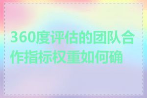 360度评估的团队合作指标权重如何确定