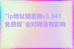 "ip地址随意换v3.341免费版"会对网速有影响吗