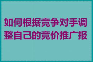 如何根据竞争对手调整自己的竞价推广报价