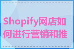 Shopify网店如何进行营销和推广