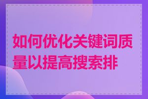 如何优化关键词质量以提高搜索排名