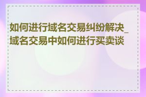 如何进行域名交易纠纷解决_域名交易中如何进行买卖谈判