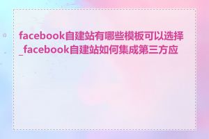 facebook自建站有哪些模板可以选择_facebook自建站如何集成第三方应用