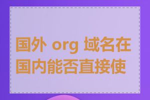 国外 org 域名在国内能否直接使用