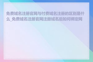 免费域名注册官网与付费域名注册的区别是什么_免费域名注册官网注册域名后如何绑定网站