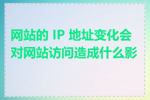 网站的 IP 地址变化会对网站访问造成什么影响