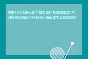 使用SEO代码优化工具需要注意哪些事项_不同行业网站适用的SEO代码优化工具有哪些区别