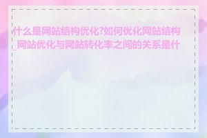 什么是网站结构优化?如何优化网站结构_网站优化与网站转化率之间的关系是什么