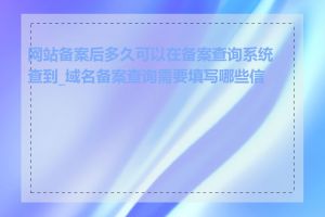 网站备案后多久可以在备案查询系统查到_域名备案查询需要填写哪些信息