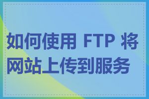 如何使用 FTP 将网站上传到服务器