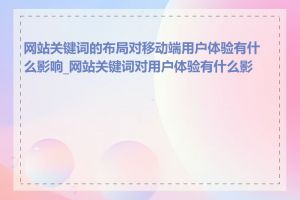 网站关键词的布局对移动端用户体验有什么影响_网站关键词对用户体验有什么影响