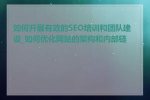 如何开展有效的SEO培训和团队建设_如何优化网站的架构和内部链接