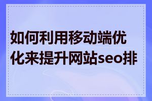 如何利用移动端优化来提升网站seo排名