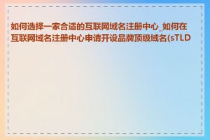 如何选择一家合适的互联网域名注册中心_如何在互联网域名注册中心申请开设品牌顶级域名(sTLD)