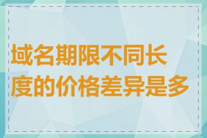 域名期限不同长度的价格差异是多少