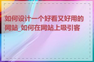 如何设计一个好看又好用的网站_如何在网站上吸引客户