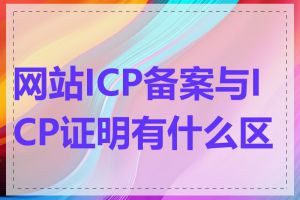 网站ICP备案与ICP证明有什么区别