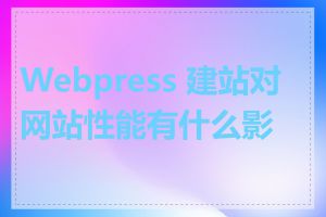 Webpress 建站对网站性能有什么影响