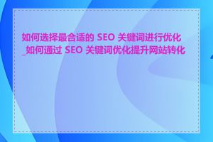 如何选择最合适的 SEO 关键词进行优化_如何通过 SEO 关键词优化提升网站转化率