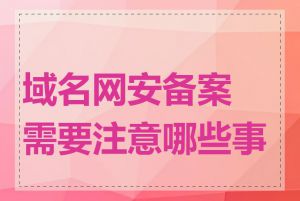 域名网安备案需要注意哪些事项