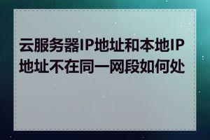 云服务器IP地址和本地IP地址不在同一网段如何处理