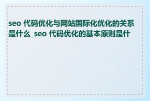 seo 代码优化与网站国际化优化的关系是什么_seo 代码优化的基本原则是什么