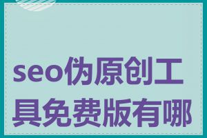 seo伪原创工具免费版有哪些