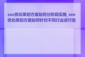 seo优化策划方案如何分阶段实施_seo优化策划方案如何针对不同行业进行定制