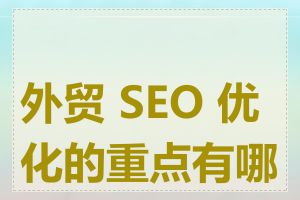 外贸 SEO 优化的重点有哪些