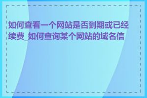 如何查看一个网站是否到期或已经续费_如何查询某个网站的域名信息