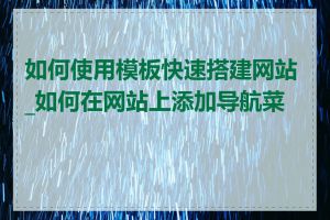 如何使用模板快速搭建网站_如何在网站上添加导航菜单